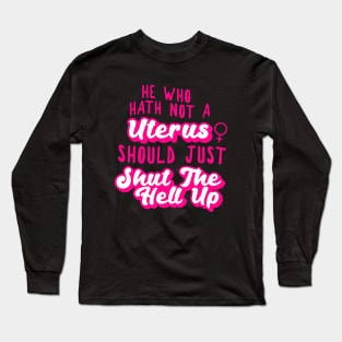 he who hath not a uterus should just shut the hell up Long Sleeve T-Shirt